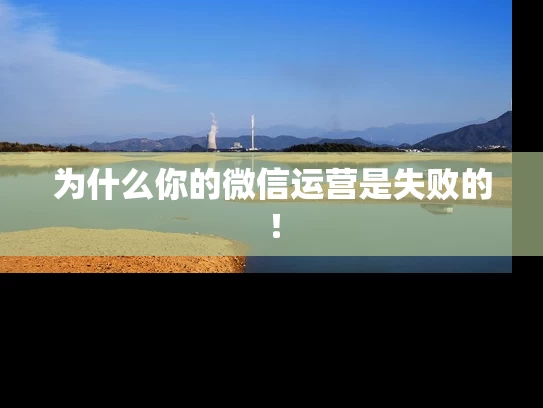 为什么你的微信运营是失败的！