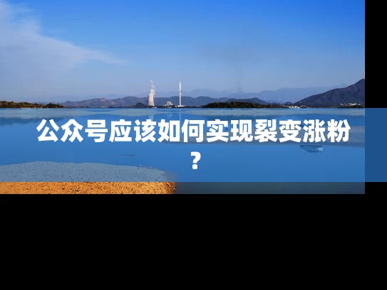公众号应该如何实现裂变涨粉？