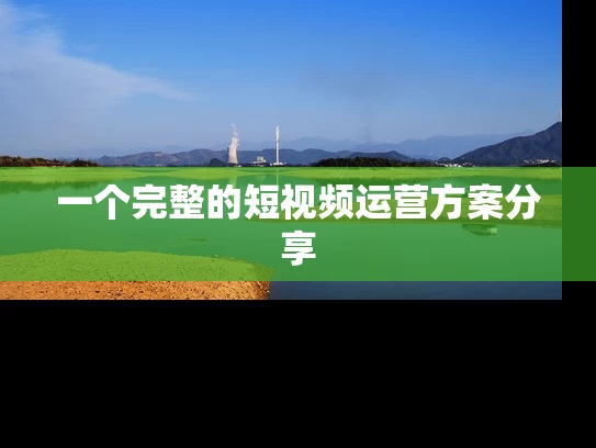 一个完整的短视频运营方案分享