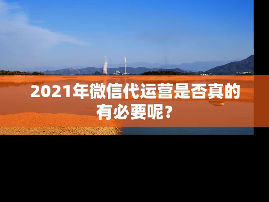 2021年微信代运营是否真的有必要呢？