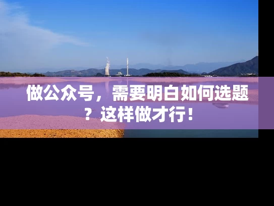做公众号，需要明白如何选题？这样做才行！