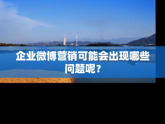 企业微博营销可能会出现哪些问题呢？