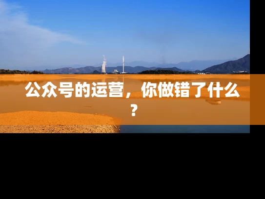 公众号的运营，你做错了什么？
