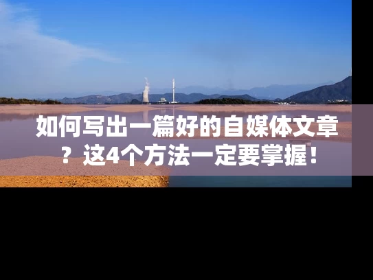 如何写出一篇好的自媒体文章？这4个方法一定要掌握！