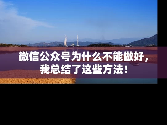 微信公众号为什么不能做好，我总结了这些方法！