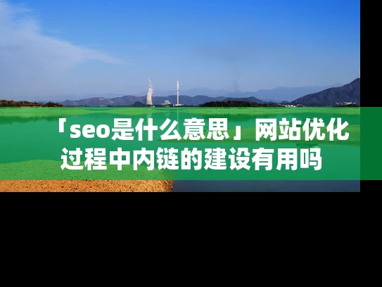 「seo是什么意思」网站优化过程中内链的建设有用吗