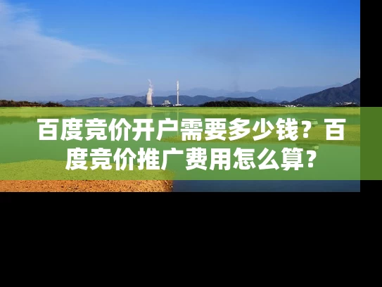 百度竞价开户需要多少钱？百度竞价推广费用怎么算？