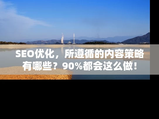 SEO优化，所遵循的内容策略有哪些？90%都会这么做！