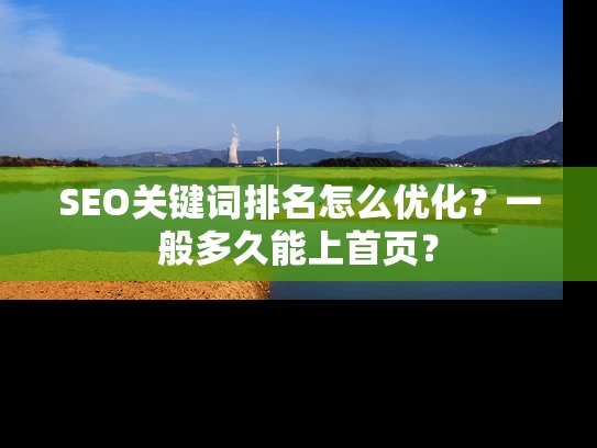 SEO关键词排名怎么优化？一般多久能上首页？