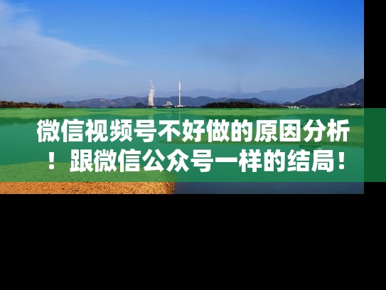 微信视频号不好做的原因分析！跟微信公众号一样的结局！