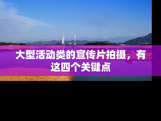 大型活动类的宣传片拍摄，有这四个关键点