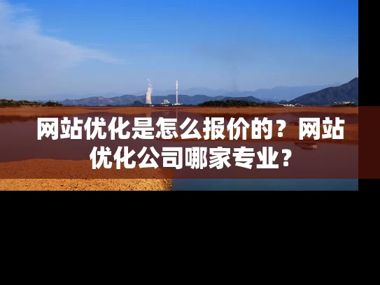 网站优化是怎么报价的？网站优化公司哪家专业？