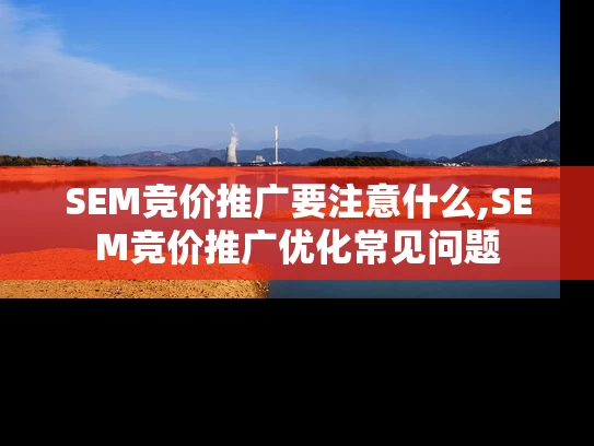 SEM竞价推广要注意什么,SEM竞价推广优化常见问题