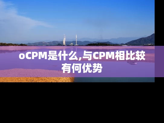 oCPM是什么,与CPM相比较有何优势