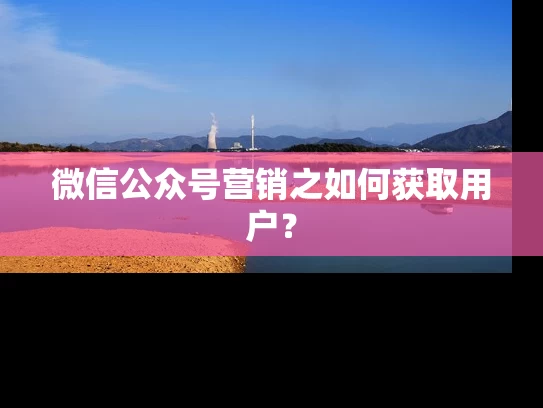 微信公众号营销之如何获取用户？