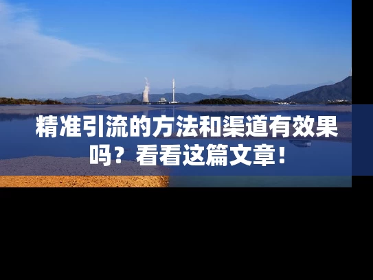 精准引流的方法和渠道有效果吗？看看这篇文章！