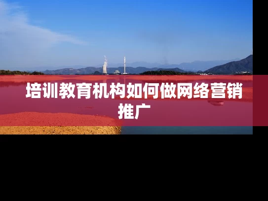培训教育机构如何做网络营销推广