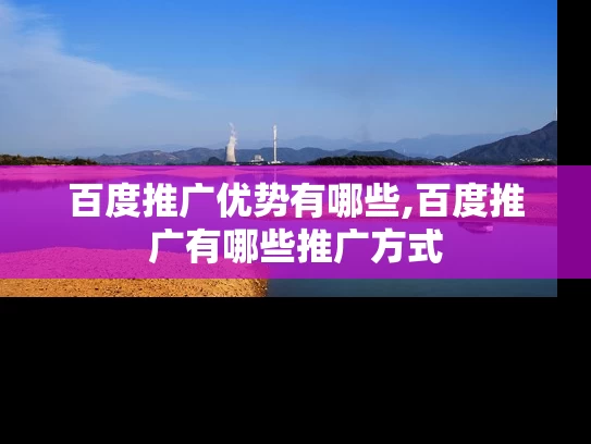 百度推广优势有哪些,百度推广有哪些推广方式
