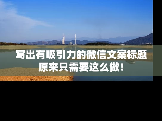 写出有吸引力的微信文案标题原来只需要这么做！