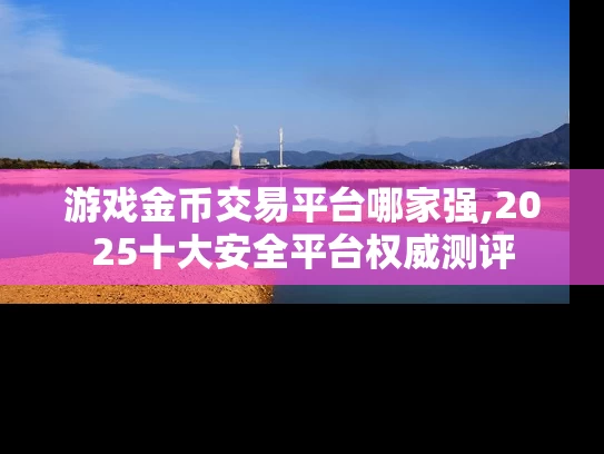 游戏金币交易平台哪家强,2025十大安全平台权威测评