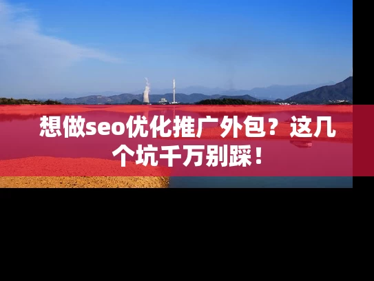 想做seo优化推广外包？这几个坑千万别踩！