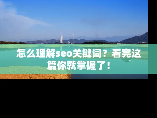 怎么理解seo关键词？看完这篇你就掌握了！