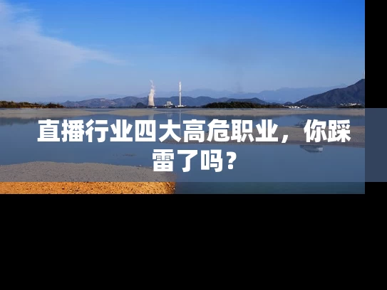 直播行业四大高危职业，你踩雷了吗？