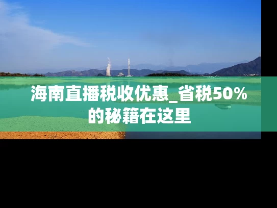 海南直播税收优惠_省税50%的秘籍在这里