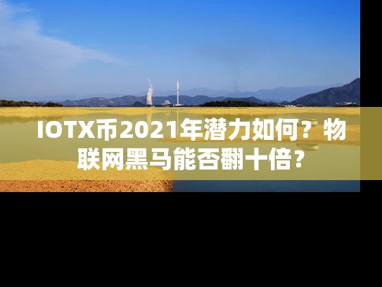 IOTX币2021年潜力如何？物联网黑马能否翻十倍？