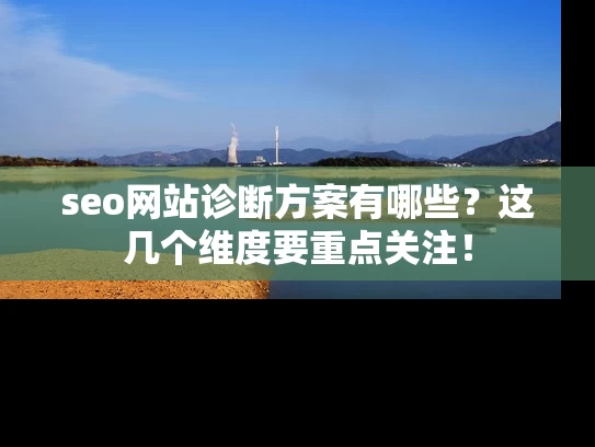 seo网站诊断方案有哪些？这几个维度要重点关注！