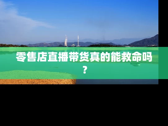 零售店直播带货真的能救命吗？