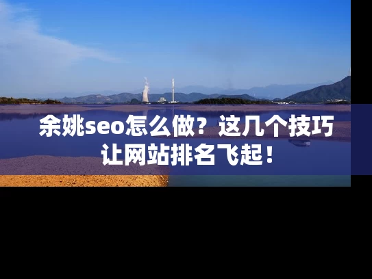 余姚seo怎么做？这几个技巧让网站排名飞起！