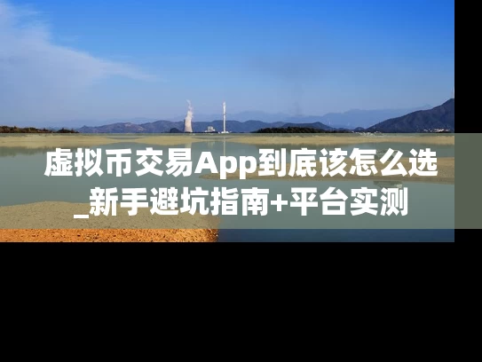 虚拟币交易App到底该怎么选_新手避坑指南+平台实测