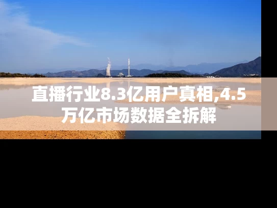 直播行业8.3亿用户真相,4.5万亿市场数据全拆解