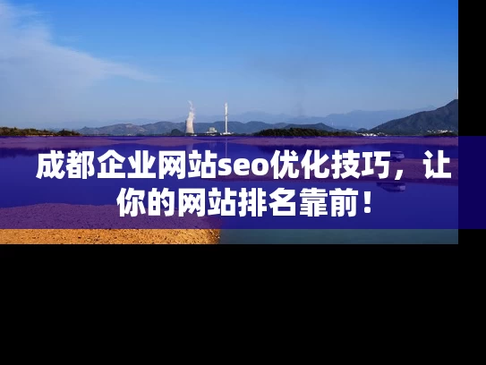 成都企业网站seo优化技巧，让你的网站排名靠前！