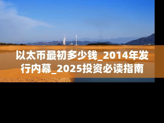 以太币最初多少钱_2014年发行内幕_2025投资必读指南