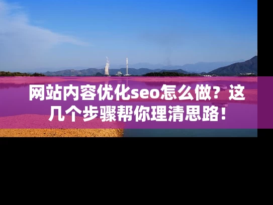 网站内容优化seo怎么做？这几个步骤帮你理清思路！