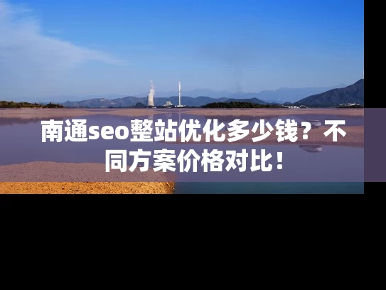 南通seo整站优化多少钱？不同方案价格对比！