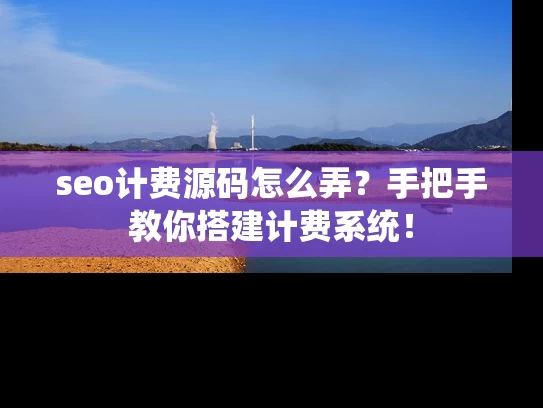seo计费源码怎么弄？手把手教你搭建计费系统！