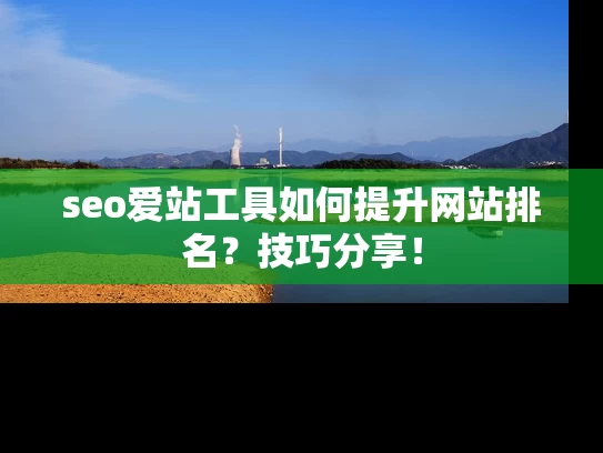 seo爱站工具如何提升网站排名？技巧分享！