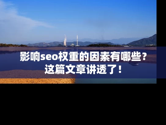 影响seo权重的因素有哪些？这篇文章讲透了！