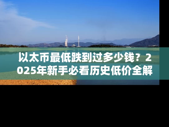 以太币最低跌到过多少钱？2025年新手必看历史低价全解析