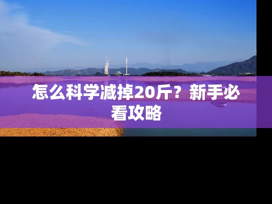 怎么科学减掉20斤？新手必看攻略