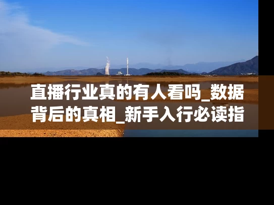 直播行业真的有人看吗_数据背后的真相_新手入行必读指南