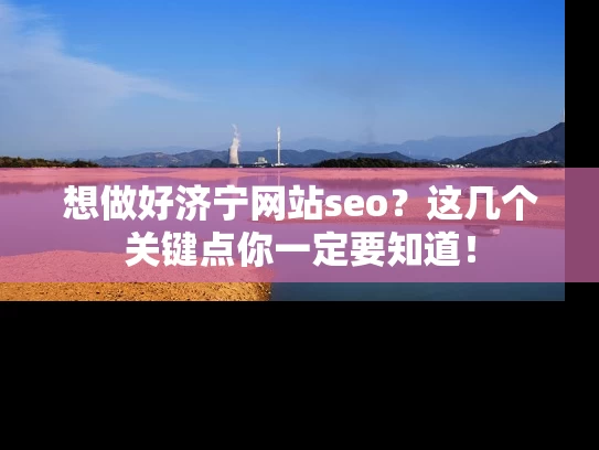 想做好济宁网站seo？这几个关键点你一定要知道！