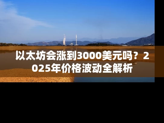 以太坊会涨到3000美元吗?2025年价格波动全解析 以太坊会涨到3000美元吗?2025年价格波动全解析