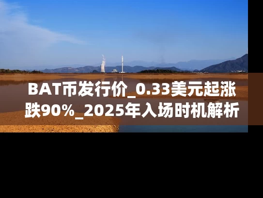 BAT币发行价_0.33美元起涨跌90%_2025年入场时机解析
