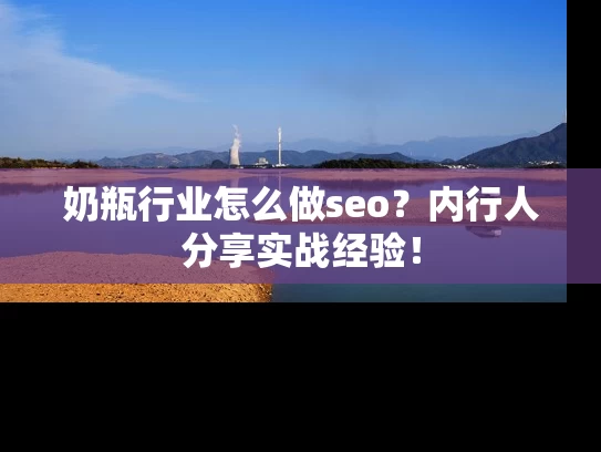奶瓶行业怎么做seo？内行人分享实战经验！