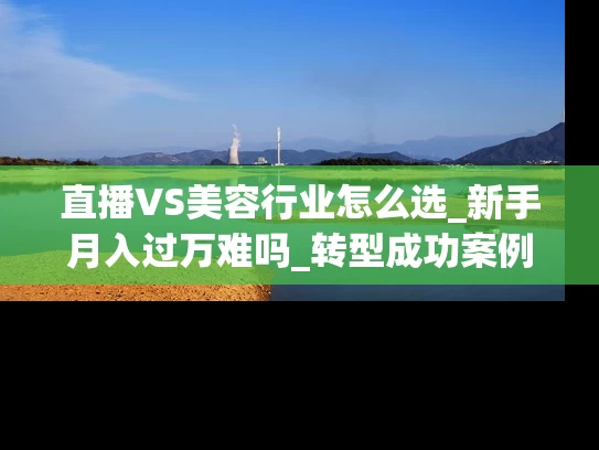 直播VS美容行业怎么选_新手月入过万难吗_转型成功案例揭秘