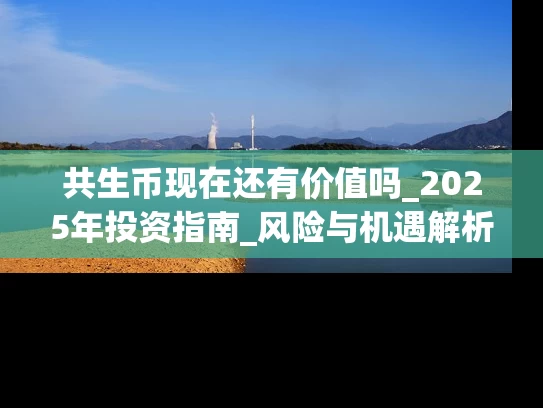 共生币现在还有价值吗_2025年投资指南_风险与机遇解析